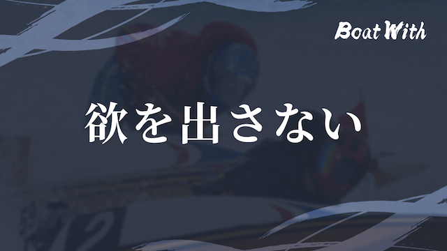 競艇でコツコツ勝つ際の注意点5つ目の欲を出さないという見出しの画像