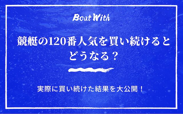 競艇の120番人気を買い続けるとどうなるか紹介する記事のアイキャッチ画像