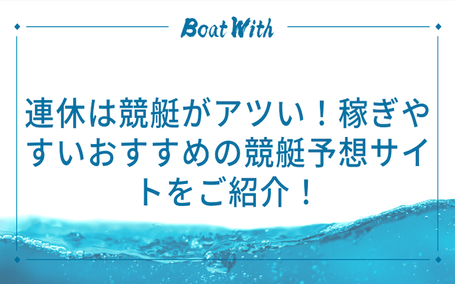 連休は競艇がアツのでおすすめの競艇予想サイトをご紹介