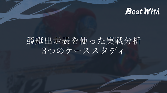 競艇出走表を使った実戦分析|3つのケーススタディ